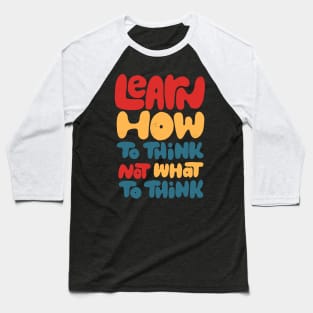 Learn how to think, not what to think Baseball T-Shirt